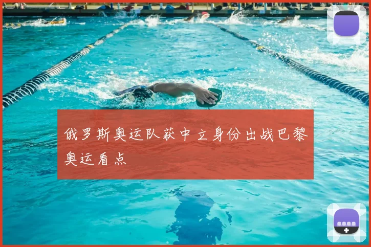 俄罗斯奥运队获中立身份出战巴黎奥运看点