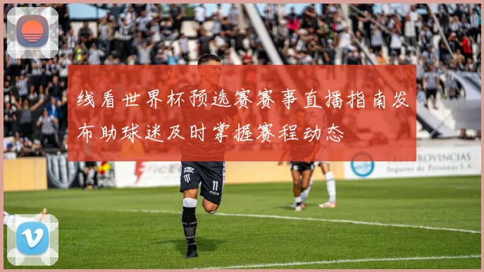 线看世界杯预选赛赛事直播指南发布助球迷及时掌握赛程动态