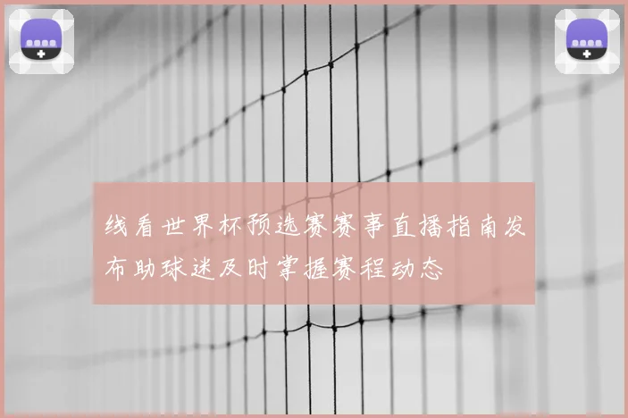 线看世界杯预选赛赛事直播指南发布助球迷及时掌握赛程动态