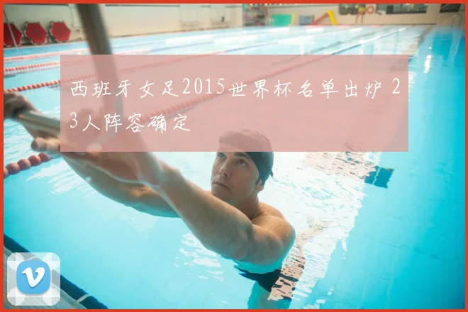 西班牙女足2015世界杯名单出炉 23人阵容确定