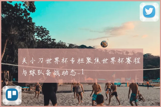 关小刀世界杯专栏聚焦世界杯赛程与球队备战动态_1