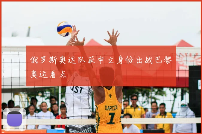 俄罗斯奥运队获中立身份出战巴黎奥运看点