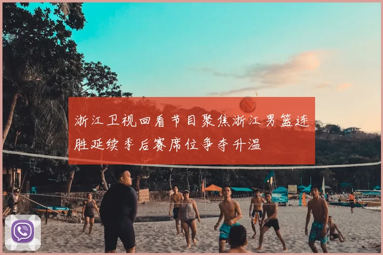 浙江卫视回看节目聚焦浙江男篮连胜延续季后赛席位争夺升温